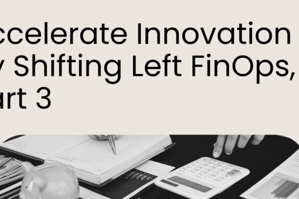 accelerate innovation by shifting left FinOps, part 3