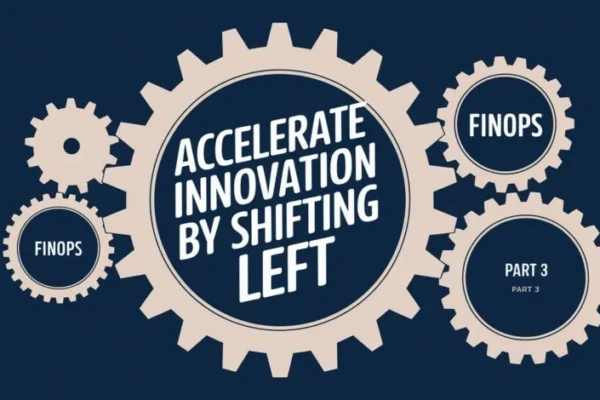 Accelerate Innovation by Shifting Left FinOps: Part 6